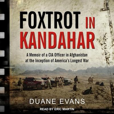 Hanganyagok Foxtrot in Kandahar: A Memoir of a CIA Officer in Afghanistan at the Inception of America's Longest War Eric Martin