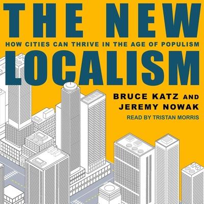 Audio The New Localism Lib/E: How Cities Can Thrive in the Age of Populism Jeremy Nowak