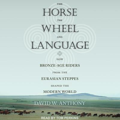 Audio The Horse, the Wheel, and Language Lib/E: How Bronze-Age Riders from the Eurasian Steppes Shaped the Modern World Tom Perkins