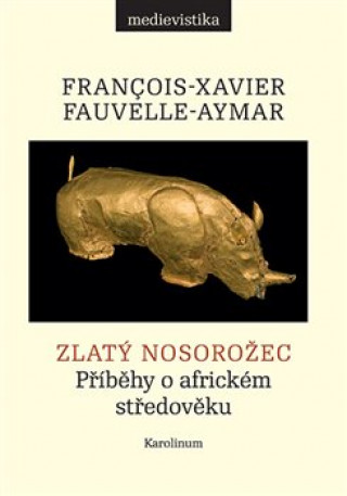 Carte Zlatý nosorožec - Příběhy o africkém středověku Francois-Xavier Fauvelle-Aymar