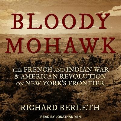 Audio Bloody Mohawk Lib/E: The French and Indian War & American Revolution on New York's Frontier Jonathan Yen
