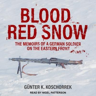 Digital Blood Red Snow: The Memoirs of a German Soldier on the Eastern Front Nigel Patterson