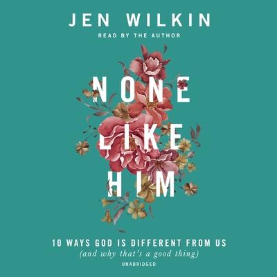 Audio None Like Him: 10 Ways God Is Different from Us (and Why That's a Good Thing) Jen Wilkin