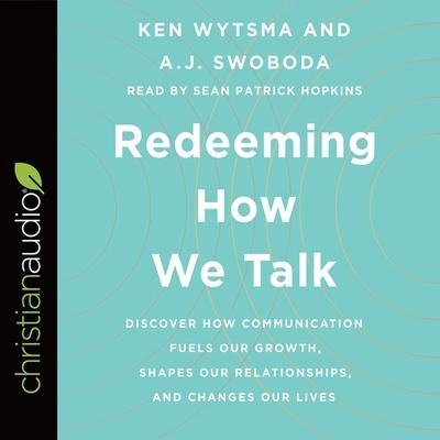 Audio Redeeming How We Talk: Discover How Communication Fuels Our Growth, Shapes Our Relationships, and Changes Our Lives A. J. Swoboda