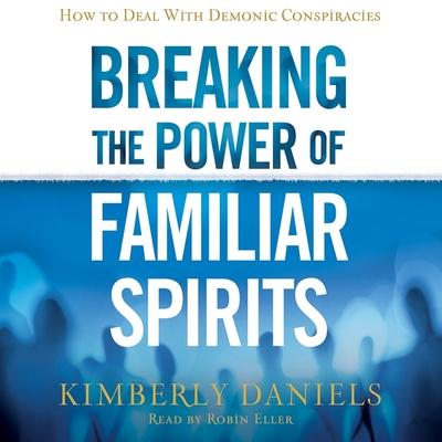 Audio Breaking the Power of Familiar Spirits Lib/E: How to Deal with Demonic Conspiracies Robin Eller