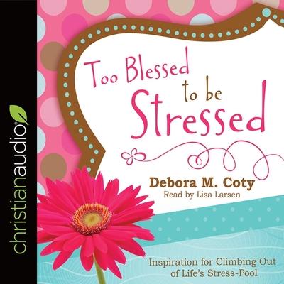 Audio Too Blessed to Be Stressed Lib/E: Inspiration for Climbing Out of Life's Stress-Pool Debora M. Coty
