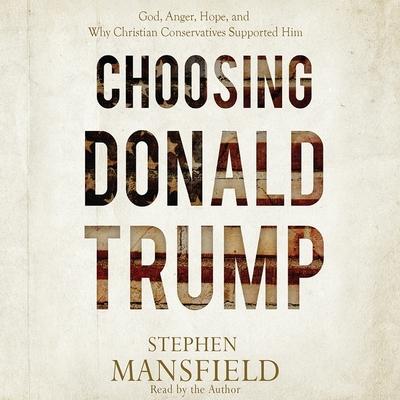 Audio Choosing Donald Trump: God, Anger, Hope, and Why Christian Conservatives Supported Him Stephen Mansfield