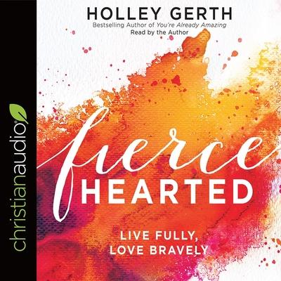Audio Fiercehearted Lib/E: Live Fully, Love Bravely Holley Gerth