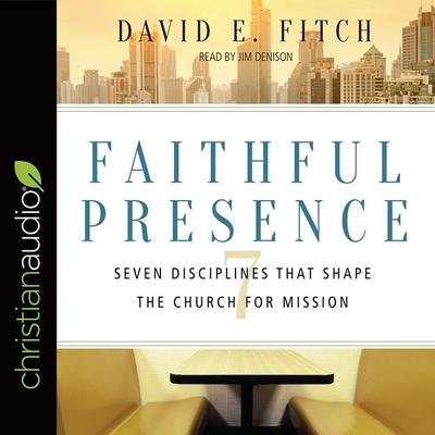 Audio Faithful Presence: Seven Disciplines That Shape the Church for Mission Jim Denison