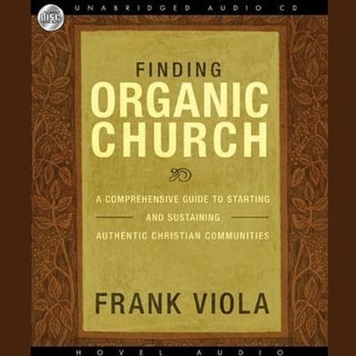 Audio Finding Organic Church Lib/E: A Comprehensive Guide to Starting and Sustaining Authentic Christian Communities Lloyd James