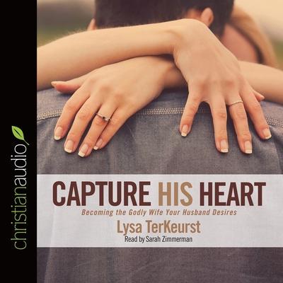 Audio Capture His Heart Lib/E: Becoming the Godly Wife Your Husband Desires Lysa M. Terkeurst