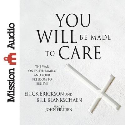 Audio You Will Be Made to Care Lib/E: The War on Faith, Family, and Your Freedom to Believe Erick Erickson