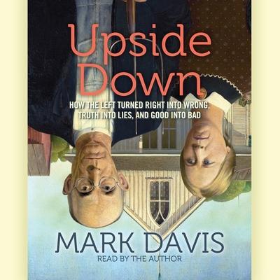 Digital Upside Down: How the Left Has Made Right Wrong, Truth Lies, and Good Bad Mark Davis