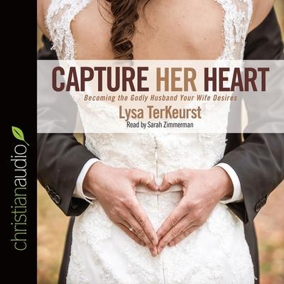 Digital Capture Her Heart: Becoming the Godly Husband Your Wife Desires Sarah Zimmerman