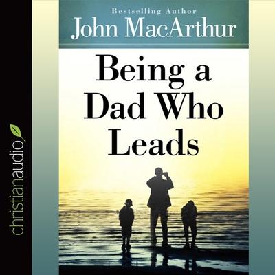 Audio Being a Dad Who Leads Lib/E John Macarthur