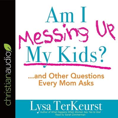 Audio Am I Messing Up My Kids? Lib/E: ...and Other Questions Every Mom Asks Sarah Zimmerman