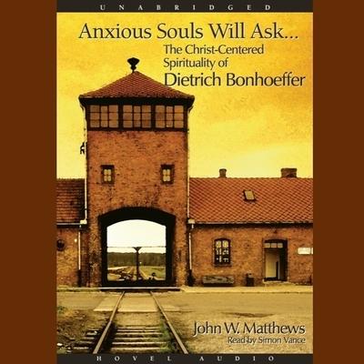 Digital Anxious Souls Will Ask: The Christ Centered Spirituality of Dietrich Bonhoeffer Simon Vance