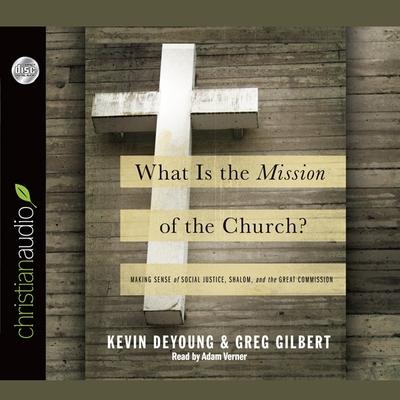 Audio What Is the Mission of the Church? Lib/E: Making Sense of Social Justice, Shalom and the Great Commission Greg Gilbert