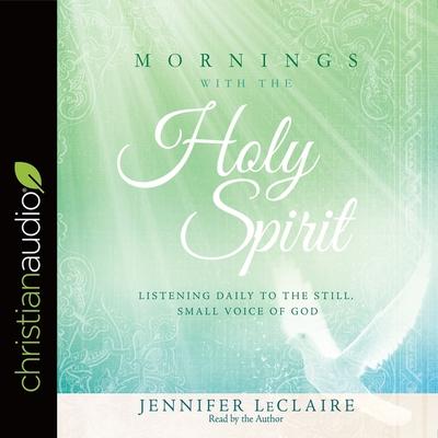Digital Mornings with the Holy Spirit: Listening Daily to the Still, Small Voice of God Jennifer Leclaire
