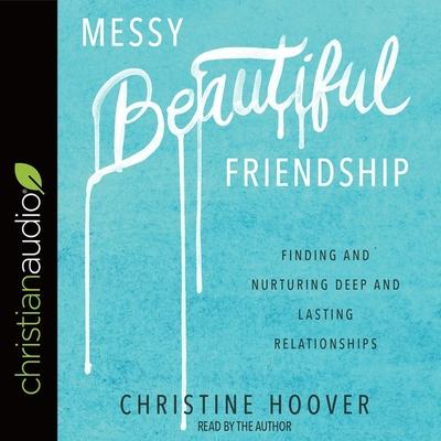 Hanganyagok Messy Beautiful Friendship Lib/E: Finding and Nurturing Deep and Lasting Relationships Christine Hoover