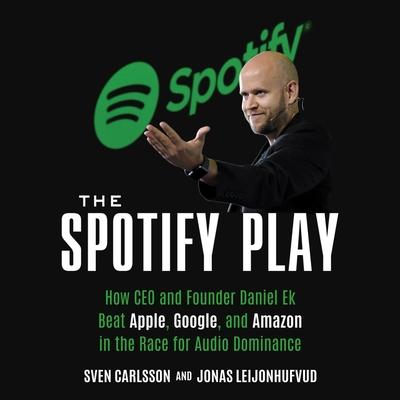 Audio The Spotify Play Lib/E: How CEO and Founder Daniel Ek Beat Apple, Google, and Amazon in the Race for Audio Dominance Jonas Leijonhufvud