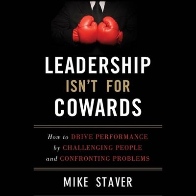 Audio Leadership Isn't for Cowards Lib/E: How to Drive Performance by Challenging People and Confronting Problems Mark Ashby