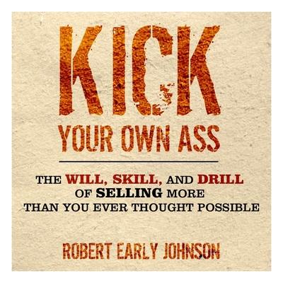 Digital Kick Your Own Ass: The Will, Skill, and Drill of Selling More Than You Ever Thought Possible Mark Ashby
