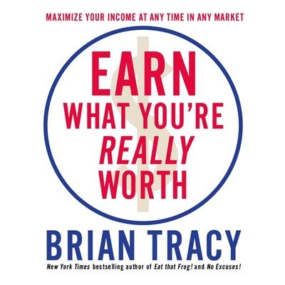 Audio Earn What You're Really Worth: Maximize Your Income at Any Time in Any Market Brian Tracy