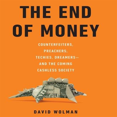 Audio The End of Money Lib/E: Counterfeiters, Preachers, Techies, Dreamers--And the Coming Cashless Society Don Hagen