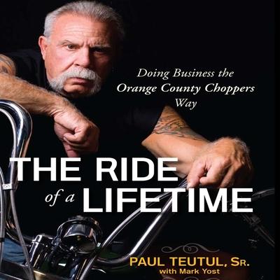 Audio The Ride of a Lifetime Lib/E: Doing Business the Orange County Choppers Way Paul Teutul