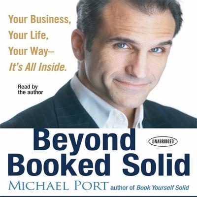 Audio Beyond Booked Solid: Your Business, Your Life, Your Way - It's All Inside Michael Port