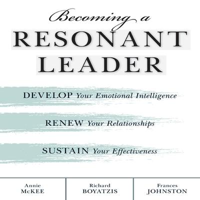 Audio Becoming a Resonant Leader Lib/E: Develop Your Emotional Intelligence, Renew Your Relationships, Sustain Your Effectiveness Fran Johnston