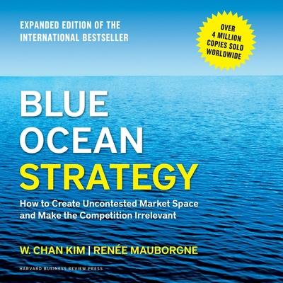 Audio Blue Ocean Strategy Lib/E: How to Create Uncontested Market Space and Make the Competition Irrelevant Renée Mauborgne