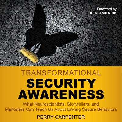Audio Transformational Security Awareness Lib/E: What Neuroscientists, Storytellers, and Marketers Can Teach Us about Driving Secure Behaviors Kevin Mitnick