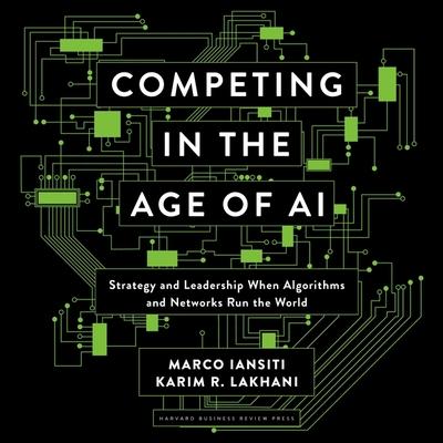 Audio Competing in the Age of AI: Strategy and Leadership When Algorithms and Networks Run the World Karim R. Lakhani