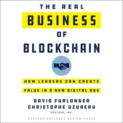 Digital The Real Business of Blockchain: How Leaders Can Create Value in a New Digital Age Christophe Uzureau