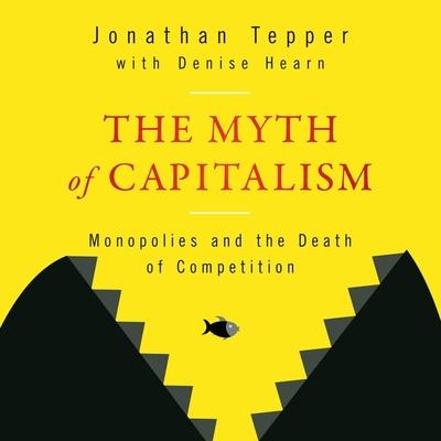 Audio The Myth of Capitalism Lib/E: Monopolies and the Death of Competition Denise Hearn