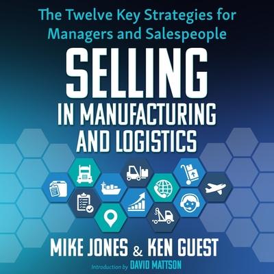 Audio Selling in Manufacturing and Logistics: The Twelve Key Strategies for Managers and Salespeople Mike Jones