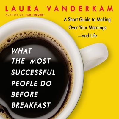 Audio What the Most Successful People Do Before Breakfast: A Short Guide to Making Over Your Mornings-And Life Laura Vanderkam