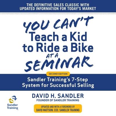 Audio You Can't Teach a Kid to Ride a Bike at a Seminar: Sandler Training's 7-Step System for Successful Selling 2nd Edition David H. Sandler