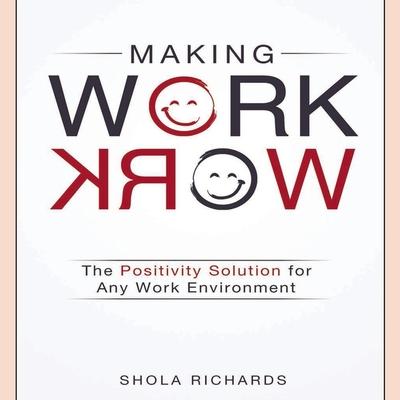 Audio Making Work Work: The Positivity Solution for Any Work Environment Shola Richards