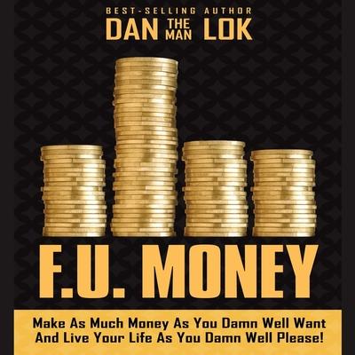 Audio F.U. Money: Make as Much Money as You Damn Well Want and Live Your Life as You Damn Well Please! Dan Lok