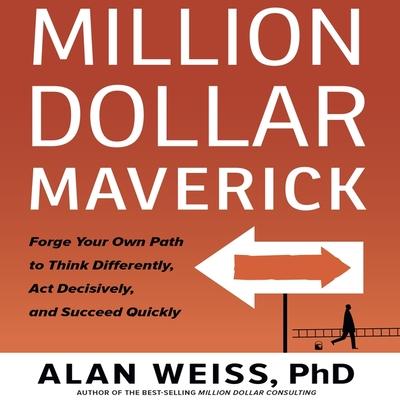Digital Million Dollar Maverick: Forge Your Own Path to Think Differenly, ACT Decisively, and Succeed Quickly Alan Weiss