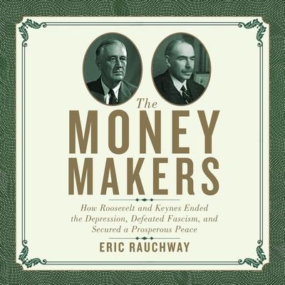 Audio The Money Makers Lib/E: How Roosevelt and Keynes Ended the Depression, Defeated Fascism, and Secured a Prosperous Peace Walter Dixon
