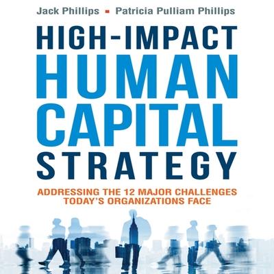Audio High-Impact Human Capital Strategy Lib/E: Addressing the 12 Major Challenges Today's Organizations Face Patricia Pulliam Phillips