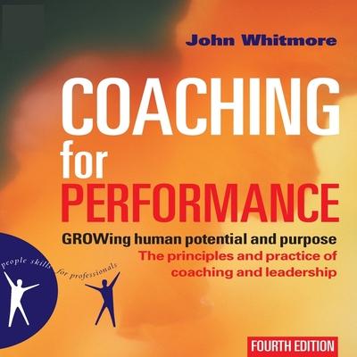 Audio Coaching for Performance Lib/E: Growing Human Potential and Purpose--The Principles and Practice of Coaching and Leadership John Whitmore