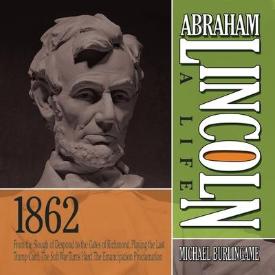 Audio Abraham Lincoln: A Life 1862: From the Slough of Despond to the Gates of Richmond, Playing the Last Trump Card, the Soft War Turns Hard, the Emancip Sean Pratt