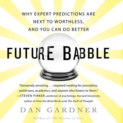 Digital Future Babble: Why Expert Predictions Fail - And Why We Believe Them Anyway Dan Gardner