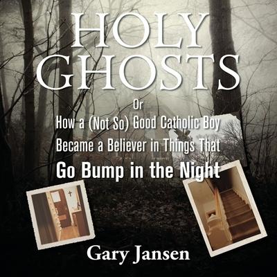 Audio Holy Ghosts Lib/E: Or How a (Not-So) Good Catholic Boy Became a Believer in Things That Go Bump in the Night Gary Jansen