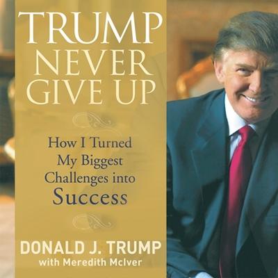 Audio Trump Never Give Up: How I Turned My Biggest Challenges Into Success Donald Trump